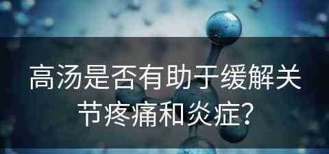 高汤是否有助于缓解关节疼痛和炎症？